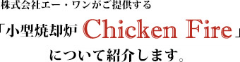 株式会社エー・ワンがご提供する小型焼却炉Chicken fireについて紹介します。