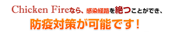 Chicken fireなら、回収業者などの感染経路を断つことができ、防疫対策が可能です！
