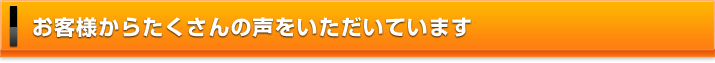 お客様からたくさんの声をいただいています