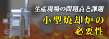 生産現場の問題点と課題～小型焼却炉の必要性～
