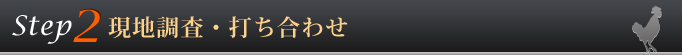 Step2 現地調査・打ち合わせ